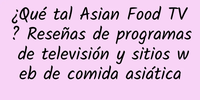 ¿Qué tal Asian Food TV? Reseñas de programas de televisión y sitios web de comida asiática