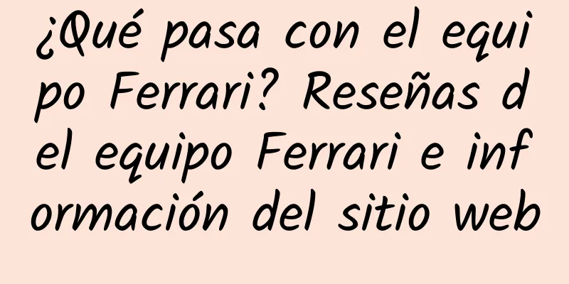 ¿Qué pasa con el equipo Ferrari? Reseñas del equipo Ferrari e información del sitio web