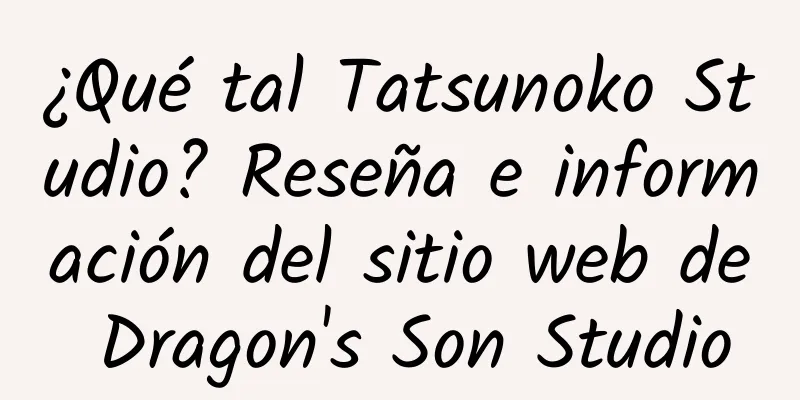 ¿Qué tal Tatsunoko Studio? Reseña e información del sitio web de Dragon's Son Studio