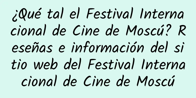 ¿Qué tal el Festival Internacional de Cine de Moscú? Reseñas e información del sitio web del Festival Internacional de Cine de Moscú