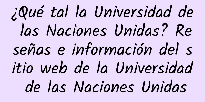 ¿Qué tal la Universidad de las Naciones Unidas? Reseñas e información del sitio web de la Universidad de las Naciones Unidas