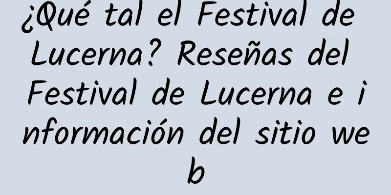 ¿Qué tal el Festival de Lucerna? Reseñas del Festival de Lucerna e información del sitio web
