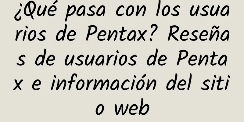 ¿Qué pasa con los usuarios de Pentax? Reseñas de usuarios de Pentax e información del sitio web