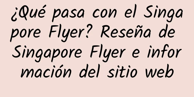 ¿Qué pasa con el Singapore Flyer? Reseña de Singapore Flyer e información del sitio web