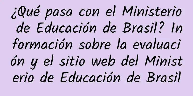 ¿Qué pasa con el Ministerio de Educación de Brasil? Información sobre la evaluación y el sitio web del Ministerio de Educación de Brasil