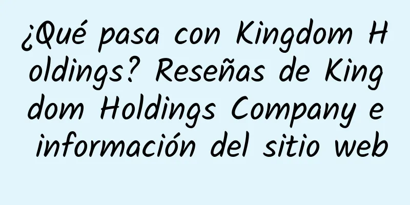 ¿Qué pasa con Kingdom Holdings? Reseñas de Kingdom Holdings Company e información del sitio web