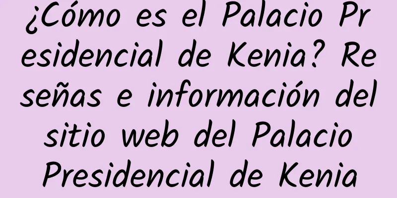 ¿Cómo es el Palacio Presidencial de Kenia? Reseñas e información del sitio web del Palacio Presidencial de Kenia