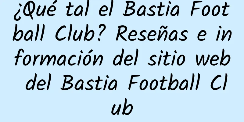¿Qué tal el Bastia Football Club? Reseñas e información del sitio web del Bastia Football Club