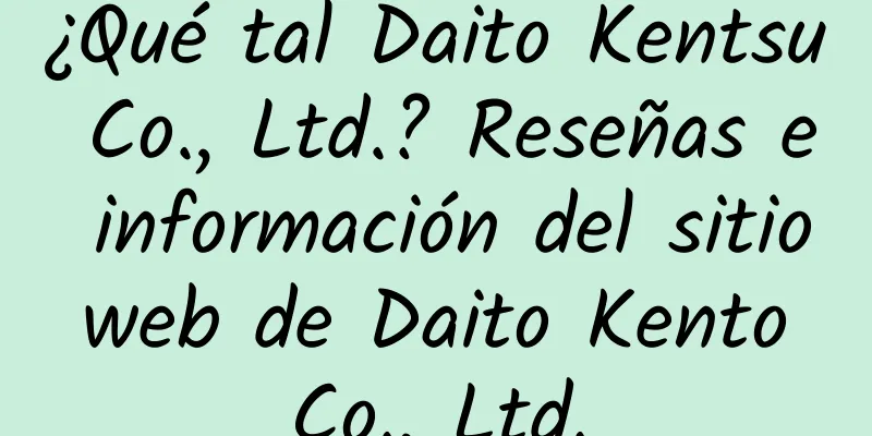 ¿Qué tal Daito Kentsu Co., Ltd.? Reseñas e información del sitio web de Daito Kento Co., Ltd.