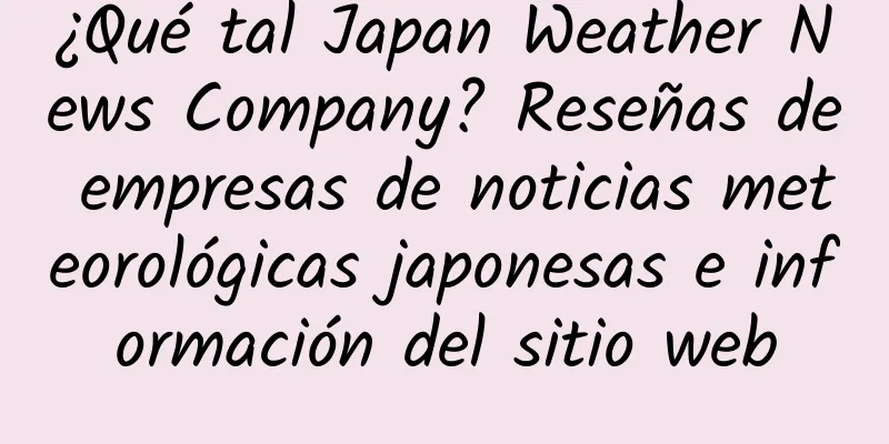 ¿Qué tal Japan Weather News Company? Reseñas de empresas de noticias meteorológicas japonesas e información del sitio web