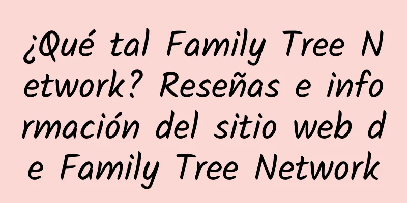 ¿Qué tal Family Tree Network? Reseñas e información del sitio web de Family Tree Network