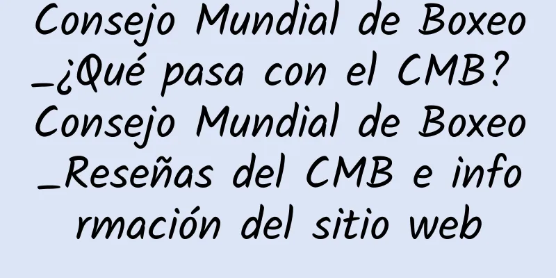 Consejo Mundial de Boxeo_¿Qué pasa con el CMB? Consejo Mundial de Boxeo_Reseñas del CMB e información del sitio web