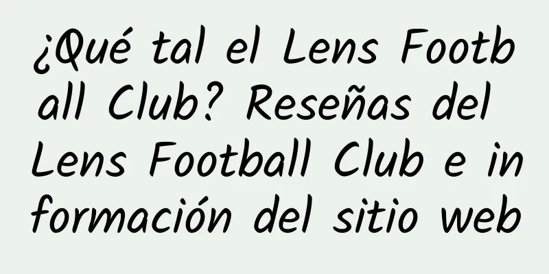¿Qué tal el Lens Football Club? Reseñas del Lens Football Club e información del sitio web