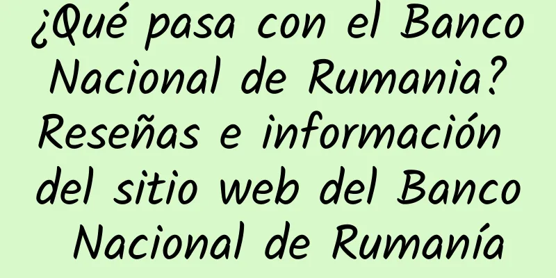 ¿Qué pasa con el Banco Nacional de Rumania? Reseñas e información del sitio web del Banco Nacional de Rumanía