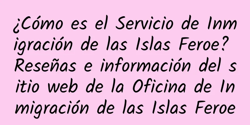 ¿Cómo es el Servicio de Inmigración de las Islas Feroe? Reseñas e información del sitio web de la Oficina de Inmigración de las Islas Feroe