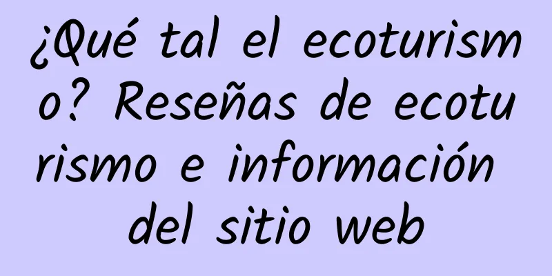 ¿Qué tal el ecoturismo? Reseñas de ecoturismo e información del sitio web