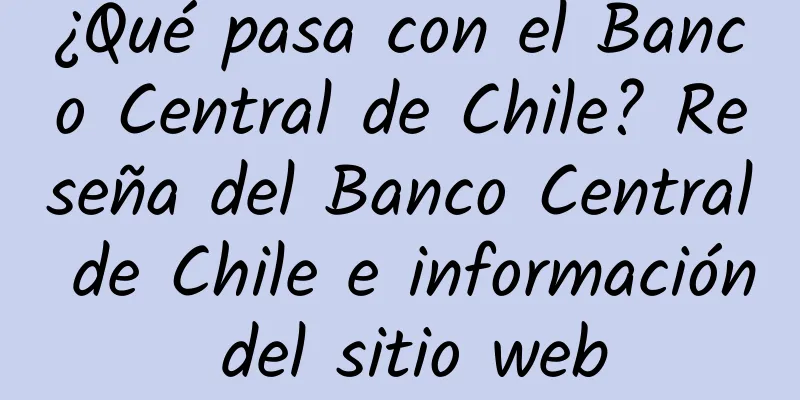 ¿Qué pasa con el Banco Central de Chile? Reseña del Banco Central de Chile e información del sitio web