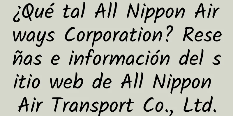 ¿Qué tal All Nippon Airways Corporation? Reseñas e información del sitio web de All Nippon Air Transport Co., Ltd.