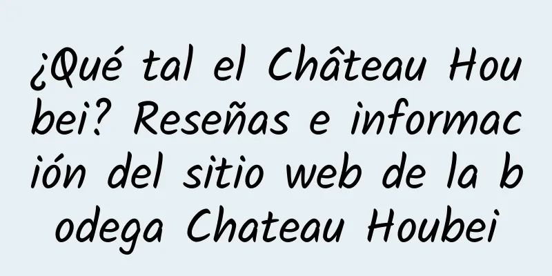 ¿Qué tal el Château Houbei? Reseñas e información del sitio web de la bodega Chateau Houbei