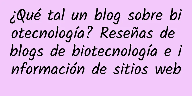 ¿Qué tal un blog sobre biotecnología? Reseñas de blogs de biotecnología e información de sitios web