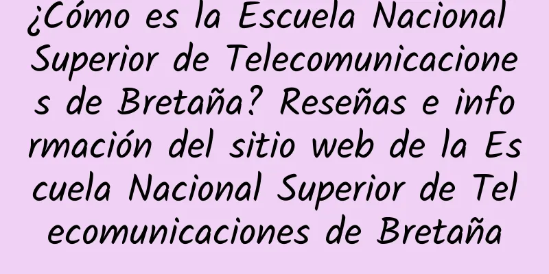 ¿Cómo es la Escuela Nacional Superior de Telecomunicaciones de Bretaña? Reseñas e información del sitio web de la Escuela Nacional Superior de Telecomunicaciones de Bretaña