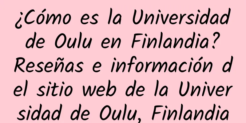 ¿Cómo es la Universidad de Oulu en Finlandia? Reseñas e información del sitio web de la Universidad de Oulu, Finlandia
