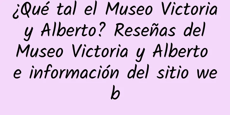 ¿Qué tal el Museo Victoria y Alberto? Reseñas del Museo Victoria y Alberto e información del sitio web