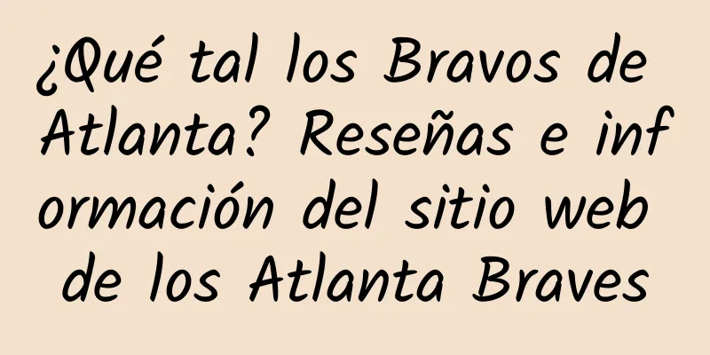 ¿Qué tal los Bravos de Atlanta? Reseñas e información del sitio web de los Atlanta Braves