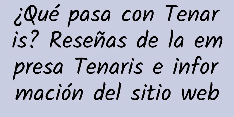 ¿Qué pasa con Tenaris? Reseñas de la empresa Tenaris e información del sitio web