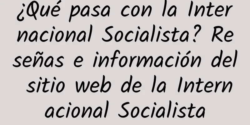 ¿Qué pasa con la Internacional Socialista? Reseñas e información del sitio web de la Internacional Socialista