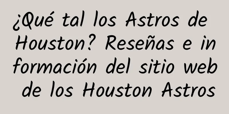 ¿Qué tal los Astros de Houston? Reseñas e información del sitio web de los Houston Astros