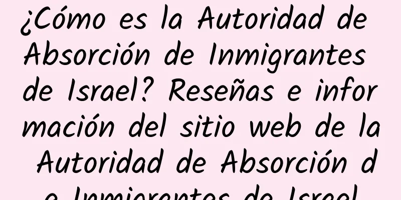 ¿Cómo es la Autoridad de Absorción de Inmigrantes de Israel? Reseñas e información del sitio web de la Autoridad de Absorción de Inmigrantes de Israel