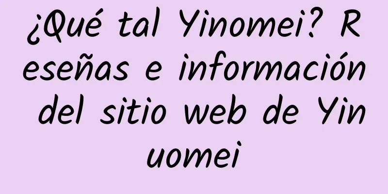 ¿Qué tal Yinomei? Reseñas e información del sitio web de Yinuomei
