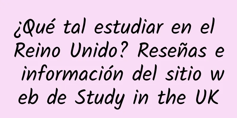 ¿Qué tal estudiar en el Reino Unido? Reseñas e información del sitio web de Study in the UK