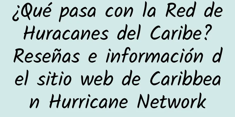 ¿Qué pasa con la Red de Huracanes del Caribe? Reseñas e información del sitio web de Caribbean Hurricane Network