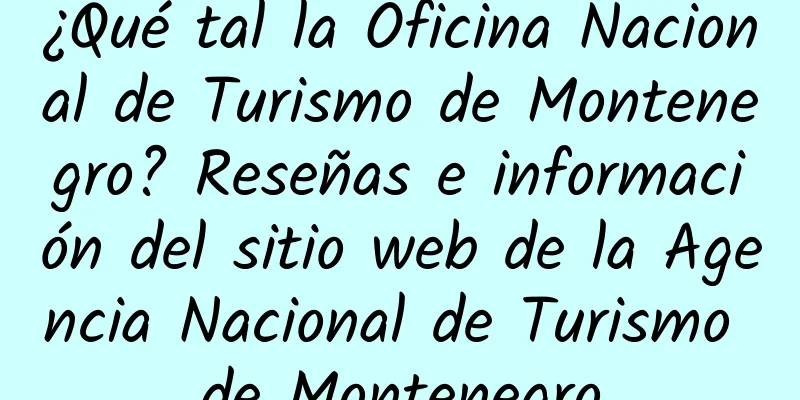 ¿Qué tal la Oficina Nacional de Turismo de Montenegro? Reseñas e información del sitio web de la Agencia Nacional de Turismo de Montenegro