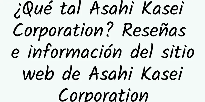¿Qué tal Asahi Kasei Corporation? Reseñas e información del sitio web de Asahi Kasei Corporation