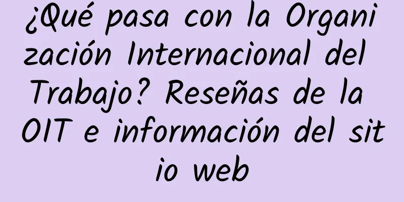 ¿Qué pasa con la Organización Internacional del Trabajo? Reseñas de la OIT e información del sitio web