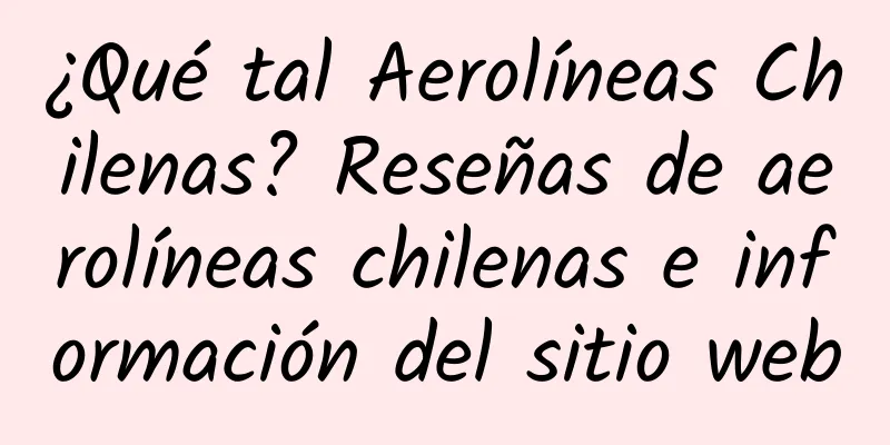 ¿Qué tal Aerolíneas Chilenas? Reseñas de aerolíneas chilenas e información del sitio web