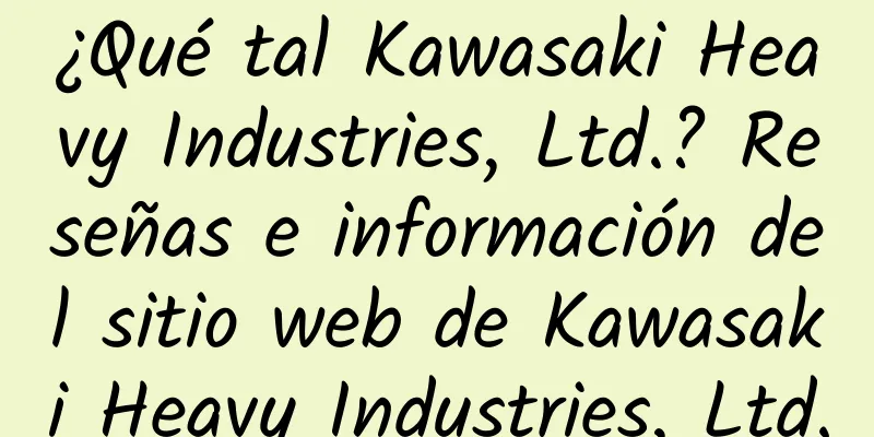 ¿Qué tal Kawasaki Heavy Industries, Ltd.? Reseñas e información del sitio web de Kawasaki Heavy Industries, Ltd.