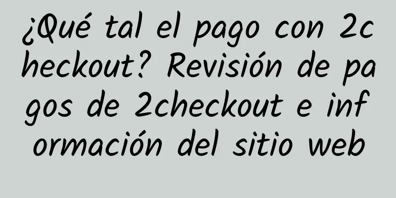 ¿Qué tal el pago con 2checkout? Revisión de pagos de 2checkout e información del sitio web