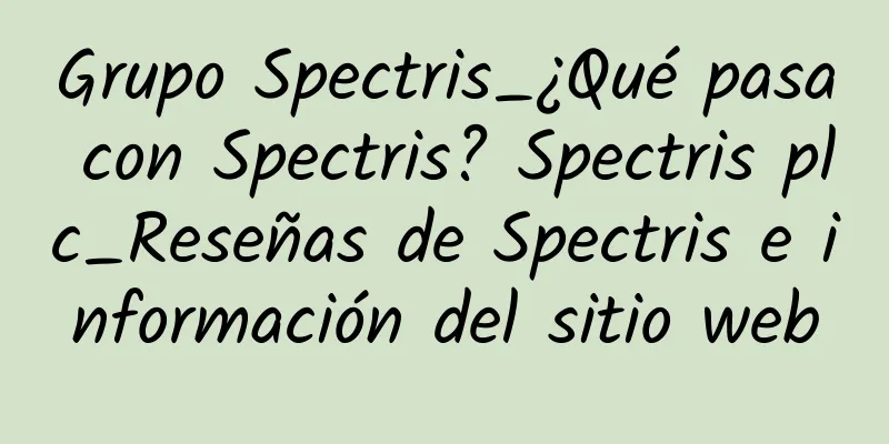 Grupo Spectris_¿Qué pasa con Spectris? Spectris plc_Reseñas de Spectris e información del sitio web