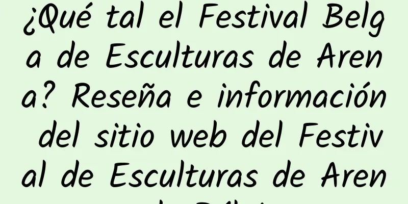 ¿Qué tal el Festival Belga de Esculturas de Arena? Reseña e información del sitio web del Festival de Esculturas de Arena de Bélgica