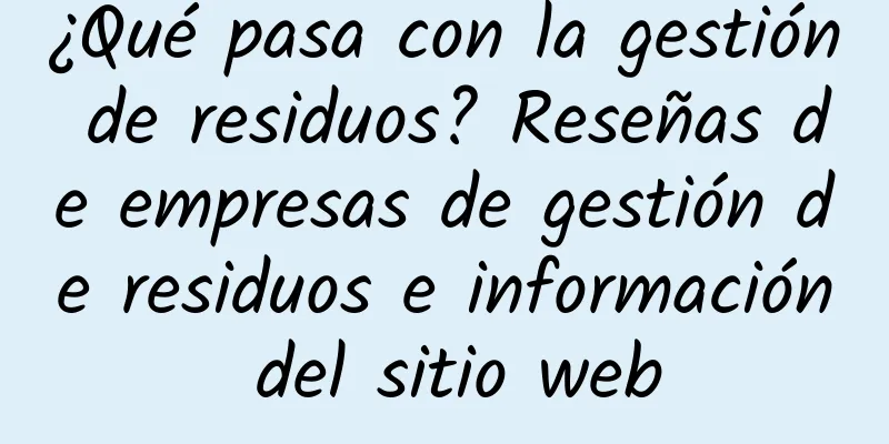 ¿Qué pasa con la gestión de residuos? Reseñas de empresas de gestión de residuos e información del sitio web