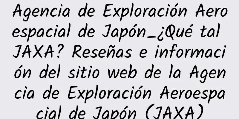 Agencia de Exploración Aeroespacial de Japón_¿Qué tal JAXA? Reseñas e información del sitio web de la Agencia de Exploración Aeroespacial de Japón (JAXA)
