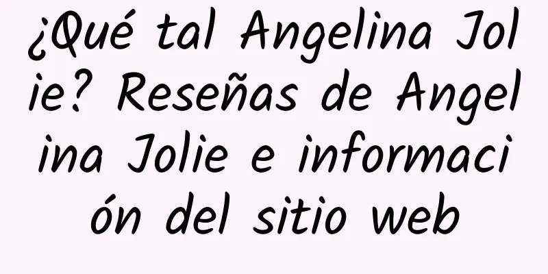 ¿Qué tal Angelina Jolie? Reseñas de Angelina Jolie e información del sitio web
