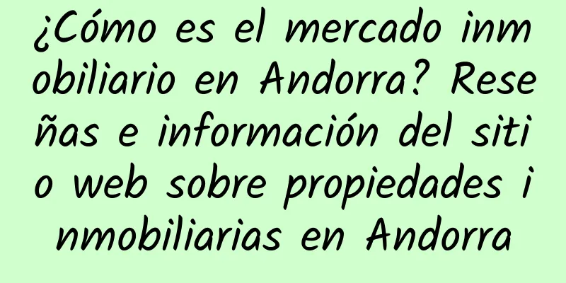 ¿Cómo es el mercado inmobiliario en Andorra? Reseñas e información del sitio web sobre propiedades inmobiliarias en Andorra