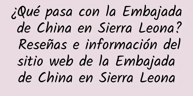 ¿Qué pasa con la Embajada de China en Sierra Leona? Reseñas e información del sitio web de la Embajada de China en Sierra Leona