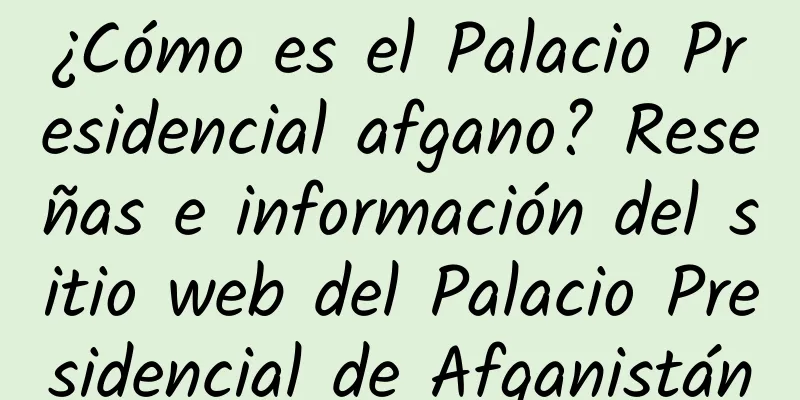 ¿Cómo es el Palacio Presidencial afgano? Reseñas e información del sitio web del Palacio Presidencial de Afganistán