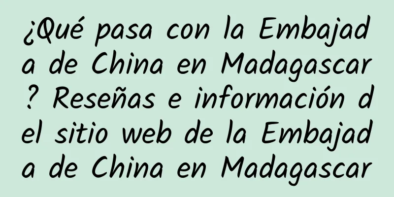 ¿Qué pasa con la Embajada de China en Madagascar? Reseñas e información del sitio web de la Embajada de China en Madagascar